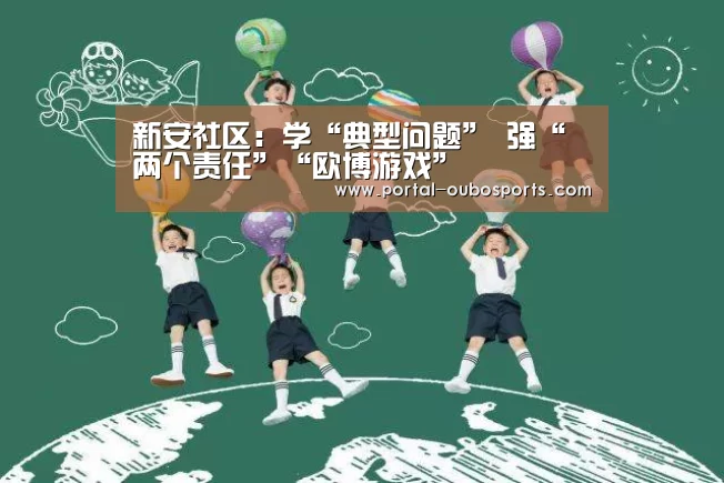 新安社区:学“典型问题” 强“两个责任”“欧博游戏”(图2) 欧博官网