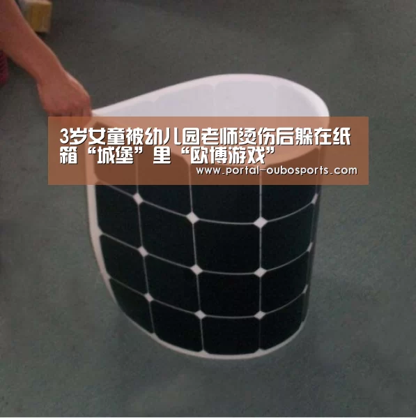 3岁女童被幼儿园老师烫伤后躲在纸箱“城堡”里“欧博游戏”(图4) 欧博官网