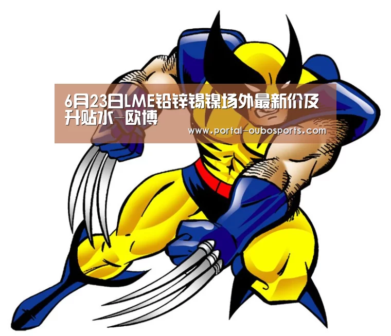 6月23日LME铅锌锡镍场外最新价及升贴水-欧博(图1) 欧博
