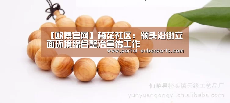 【欧博官网】梅花社区:领头沿街立面环境综合整治宣传工作(图1) 欧博游戏