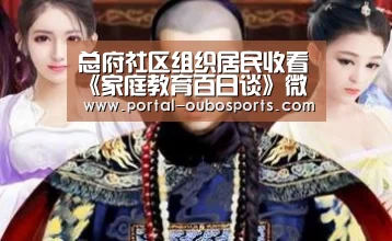总府社区组织居民收看《家庭教育百日谈》微课堂视频‘欧博官网’(图1) 欧博官网