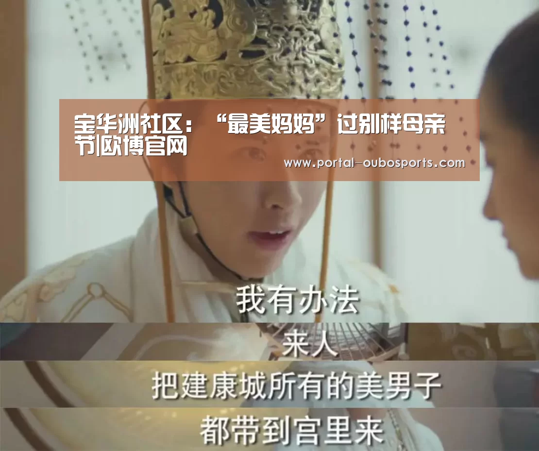 宝华洲社区:“最美妈妈”过别样母亲节|欧博官网(图1) 欧博官网