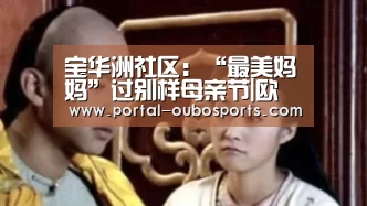 宝华洲社区:“最美妈妈”过别样母亲节|欧博官网(图2) 欧博游戏