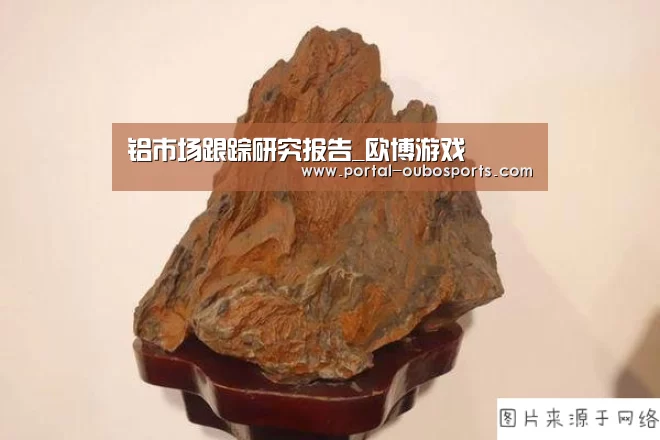 铝市场跟踪研究报告_欧博游戏(图1) 欧博官网