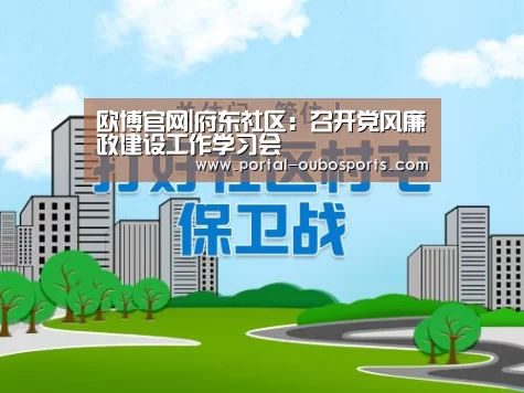 欧博官网|府东社区:召开党风廉政建设工作学习会(图1) 欧博