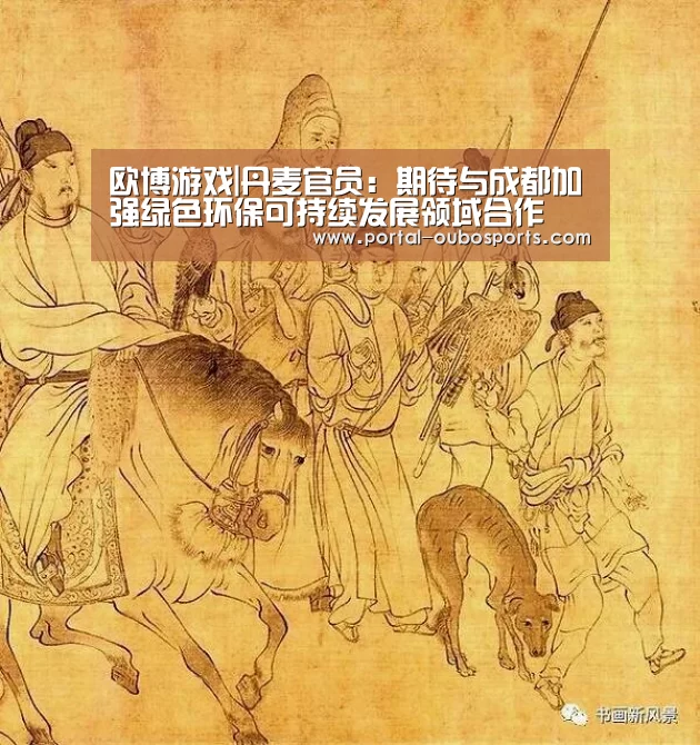 欧博游戏|丹麦官员:期待与成都加强绿色环保可持续发展领域合作(图2) 欧博